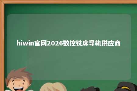 hiwin官网2026数控铣床导轨供应商