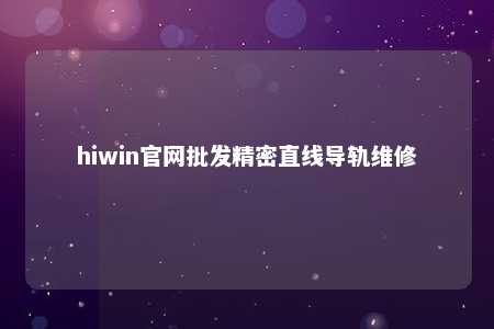 hiwin官网批发精密直线导轨维修