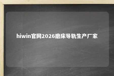 hiwin官网2026磨床导轨生产厂家
