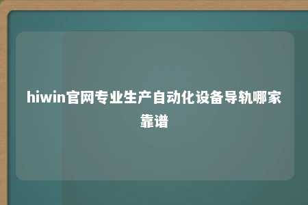 hiwin官网专业生产自动化设备导轨哪家靠谱