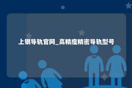 上银导轨官网_高精度精密导轨型号