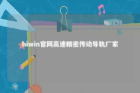 hiwin官网高速精密传动导轨厂家