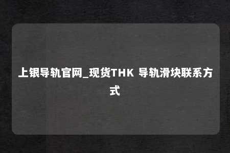 上银导轨官网_现货THK 导轨滑块联系方式