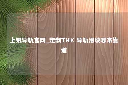 上银导轨官网_定制THK 导轨滑块哪家靠谱