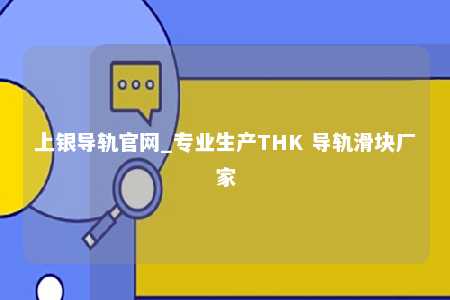 上银导轨官网_专业生产THK 导轨滑块厂家