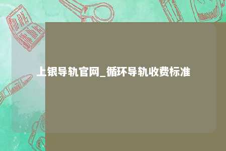 上银导轨官网_循环导轨收费标准