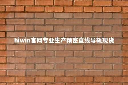 hiwin官网专业生产精密直线导轨现货