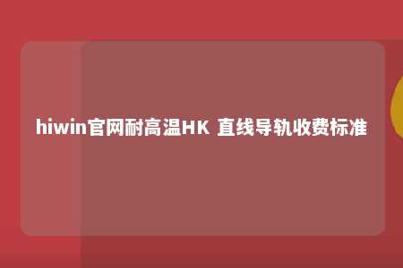 hiwin官网耐高温HK 直线导轨收费标准