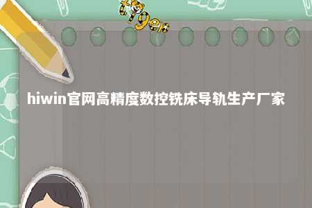 hiwin官网高精度数控铣床导轨生产厂家