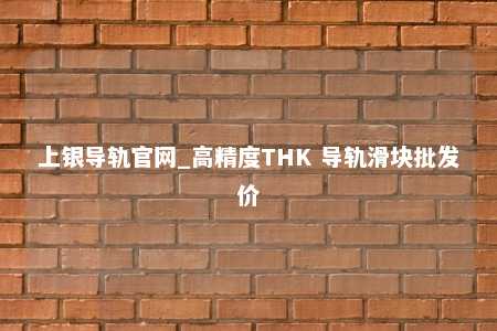 上银导轨官网_高精度THK 导轨滑块批发价