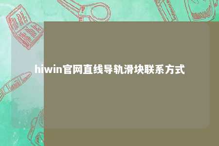 hiwin官网直线导轨滑块联系方式