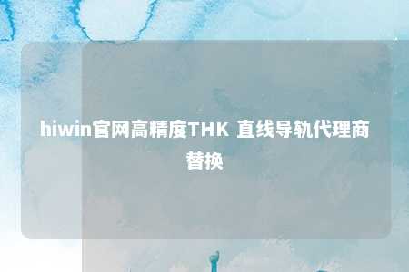 hiwin官网高精度THK 直线导轨代理商替换