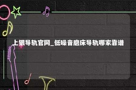 上银导轨官网_低噪音磨床导轨哪家靠谱