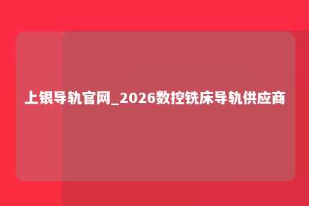 上银导轨官网_2026数控铣床导轨供应商