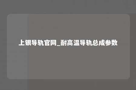 上银导轨官网_耐高温导轨总成参数