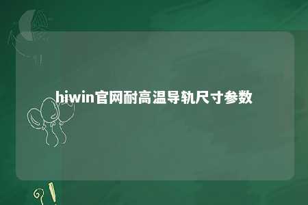 hiwin官网耐高温导轨尺寸参数