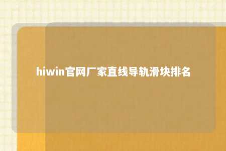 hiwin官网厂家直线导轨滑块排名