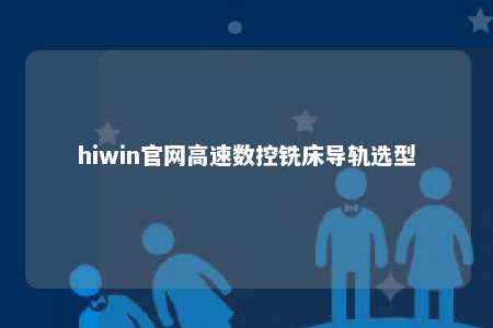 hiwin官网高速数控铣床导轨选型