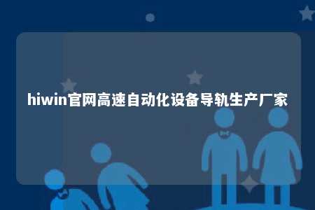 hiwin官网高速自动化设备导轨生产厂家