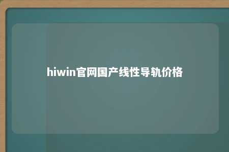 hiwin官网国产线性导轨价格