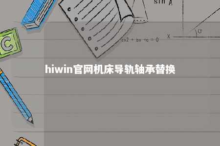 hiwin官网机床导轨轴承替换
