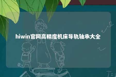 hiwin官网高精度机床导轨轴承大全