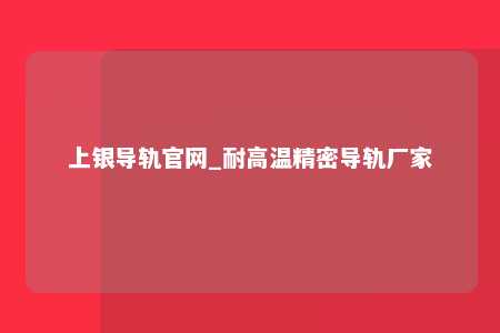 上银导轨官网_耐高温精密导轨厂家