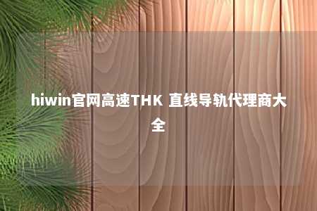 hiwin官网高速THK 直线导轨代理商大全