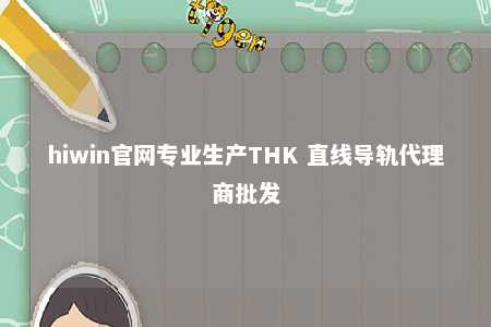 hiwin官网专业生产THK 直线导轨代理商批发