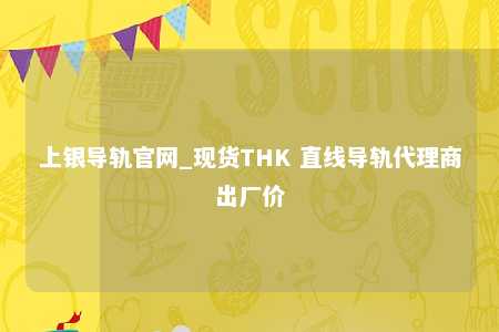 上银导轨官网_现货THK 直线导轨代理商出厂价
