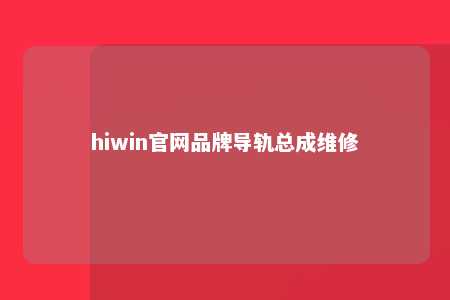hiwin官网品牌导轨总成维修