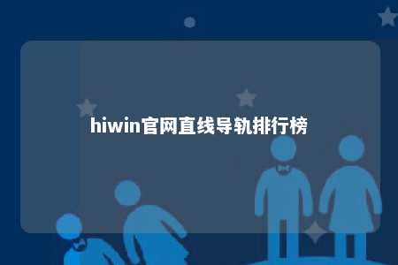 hiwin官网直线导轨排行榜