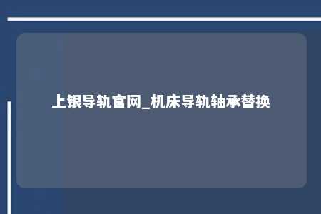 上银导轨官网_机床导轨轴承替换