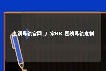 上银导轨官网_厂家HK 直线导轨定制