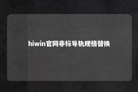hiwin官网非标导轨规格替换