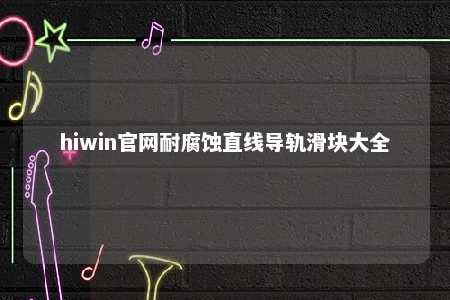 hiwin官网耐腐蚀直线导轨滑块大全