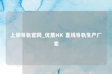 上银导轨官网_优质HK 直线导轨生产厂家