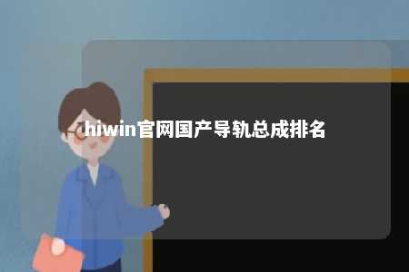 hiwin官网国产导轨总成排名