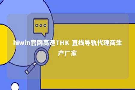 hiwin官网高速THK 直线导轨代理商生产厂家