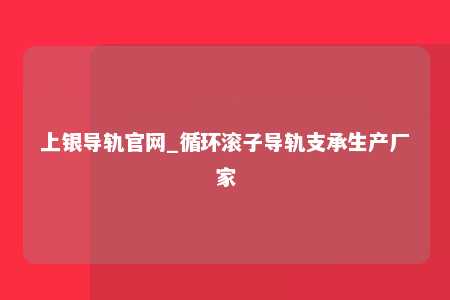上银导轨官网_循环滚子导轨支承生产厂家