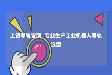 上银导轨官网_专业生产工业机器人导轨选型