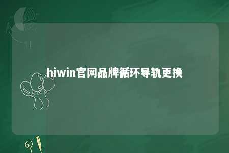 hiwin官网品牌循环导轨更换