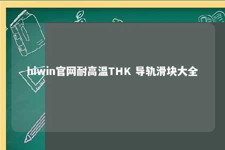 hiwin官网耐高温THK 导轨滑块大全