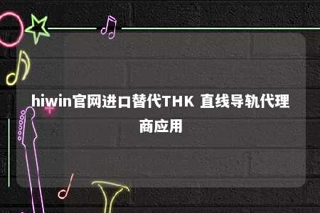 hiwin官网进口替代THK 直线导轨代理商应用