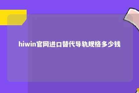 hiwin官网进口替代导轨规格多少钱