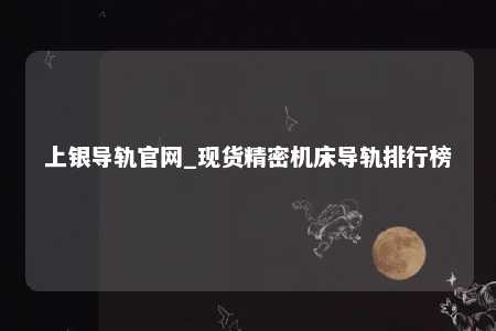 上银导轨官网_现货精密机床导轨排行榜
