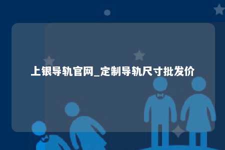 上银导轨官网_定制导轨尺寸批发价
