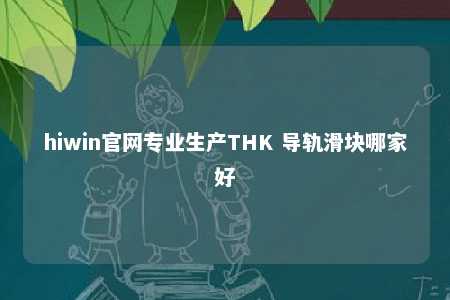 hiwin官网专业生产THK 导轨滑块哪家好
