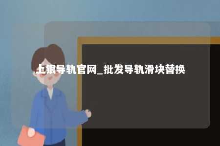 上银导轨官网_批发导轨滑块替换