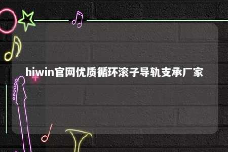 hiwin官网优质循环滚子导轨支承厂家